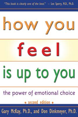 How You Feel Is Up to You: The Power of Emotional Choice - McKay, Gary, PhD, and Dinkmeyer, Don, Dr., PhD