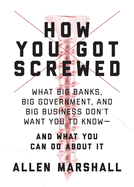 How You Got Screwed: What Big Banks, Big Government, and Big Business Don't Want You to Know-and What You Can Do About It