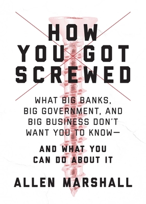 How You Got Screwed: What Big Banks, Big Government, and Big Business Don't Want You to Know-and What You Can Do About It - Marshall, Allen