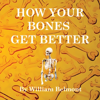 How Your Bones Get Better - Belmont, William (Creator)