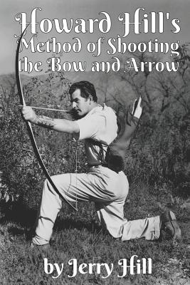 Howard Hill's Method of Shooting a Bow and Arrow - Hill, Jerry