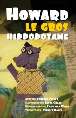 Howard le gros hippopotame - Grace, Tanya (Illustrator), and Wilke, Christian (Photographer), and Mayer, Vanessa (Translated by)