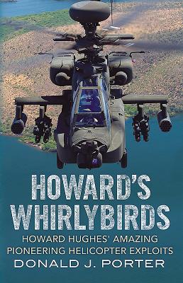 Howard's Whirlybirds: Howard Hughes' Amazing Pioneering Helicopter Exploits - Porter, Donald J