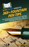HowExpert Guide to 365+ Fountain Pen Tips: The Ultimate Handbook for Writing, Collecting, and Maintaining Fountain Pens - With 365+ Daily Tips for Year-Round Mastery