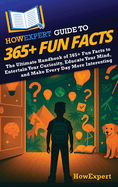 HowExpert Guide to 365+ Fun Facts: The Ultimate Handbook of 365+ Fun Facts to Entertain Your Curiosity, Educate Your Mind, and Make Every Day More Interesting