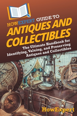 HowExpert Guide to Antiques and Collectibles: The Ultimate Handbook for Identifying, Valuing, and Preserving Antiques and Collectibles - Howexpert