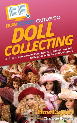 HowExpert Guide to Doll Collecting: 101+ Tips to Learn How to Find, Buy, Sell, and Collect Collectible Dolls for Doll Collectors - Howexpert, and Hopkins, Charlotte