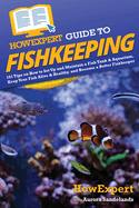 HowExpert Guide to Fishkeeping: 101 Tips on How to Set Up and Maintain a Fish Tank & Aquarium, Keep Your Fish Alive & Healthy, and Become a Better Fishkeeper