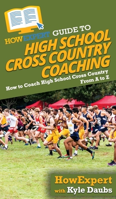 HowExpert Guide to High School Cross Country Coaching: How to Coach High School Cross Country From A to Z - Howexpert, and Daubs, Kyle
