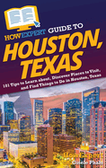 HowExpert Guide to Houston, Texas: 101 Tips to Learn about, Discover Places to Visit, and Find Things to Do in Houston, Texas