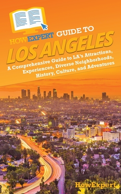 HowExpert Guide to Los Angeles: A Comprehensive Handbook to LA's Attractions, Experiences, Diverse Neighborhoods, History, Culture, and Adventures - Howexpert