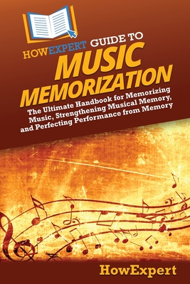 HowExpert Guide to Music Memorization: The Ultimate Handbook for Memorizing Music, Strengthening Musical Memory, and Perfecting Performance from Memory - Howexpert