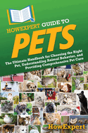 HowExpert Guide to Pets: The Ultimate Handbook for Choosing the Right Pet, Understanding Animal Behavior, and Providing Comprehensive Pet Care