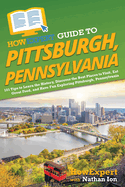 HowExpert Guide to Pittsburgh, Pennsylvania: 101 Tips to Learn the History, Discover the Best Places to Visit, Eat Great Food, and Have Fun Exploring Pittsburgh, Pennsylvania