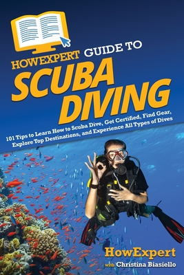 HowExpert Guide to Scuba Diving: 101 Tips to Learn How to Scuba Dive, Get Certified, Find Gear, Explore Top Destinations, and Experience All Types of Dives - Howexpert, and Biasiello, Christina