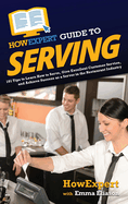 HowExpert Guide to Serving: 101 Tips to Learn How to Serve, Give Excellent Customer Service, and Achieve Success as a Server in the Restaurant Industry