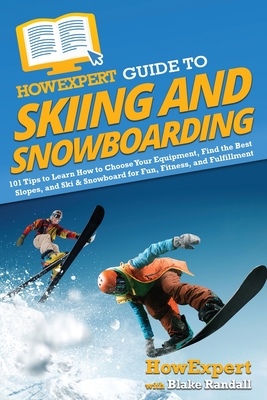 HowExpert Guide to Skiing and Snowboarding: 101 Tips to Learn How to Choose Your Equipment, Find the Best Slopes, and Ski & Snowboard for Fun, Fitness, and Fulfillment - Howexpert, and Randall, Blake