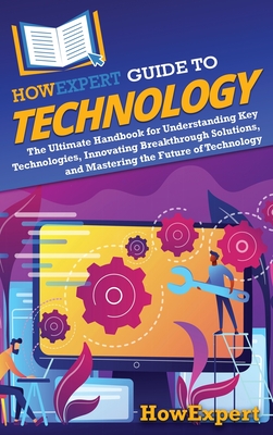 HowExpert Guide to Technology: The Ultimate Handbook for Understanding Key Technologies, Innovating Breakthrough Solutions, and Mastering the Future of Technology - Howexpert