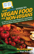 HowExpert Guide to Vegan Food for Non-Vegans: 101 Tips to Learn about Veganism, Cook Vegan Food, and Make Vegan Dishes for Non-Vegans