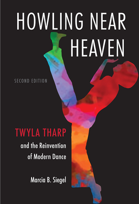 Howling Near Heaven: Twyla Tharp and the Reinvention of Modern Dance - Siegel, Marcia B