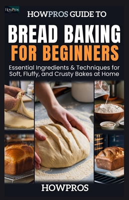 HowPros Guide to Bread Baking for Beginners: Essential Ingredients & Techniques for Soft, Fluffy, and Crusty Bakes at Home - Pros, How