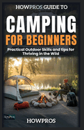 HowPros Guide to Camping for Beginners: Practical Outdoor Skills and tips for Thriving in the Wild