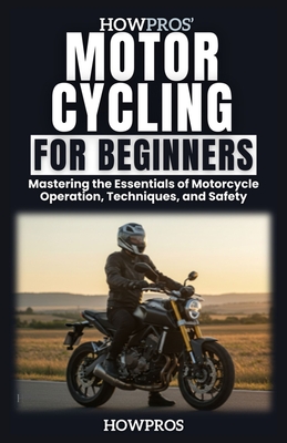 HowPros' Motorcycling for Beginners: Mastering the Essentials of Motorcycle Operation, Techniques, and Safety - Pros, How
