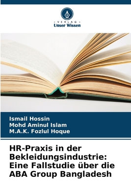 HR-Praxis in der Bekleidungsindustrie: Eine Fallstudie ber die ABA Group Bangladesh - Hossin, Ismail, and Islam, Mohd Aminul, and Hoque, M a K Fozlul