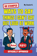 HR Stamped Ways to Say Things I Can't Say Out Loud at Work (Officially Approved): Buy This Before Quitting The Job: The Secret Handbook to Office Pushback (Funny Gifts for Coworkers)