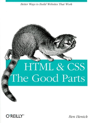 HTML & Css: The Good Parts: Better Ways to Build Websites That Work - Henick, Ben