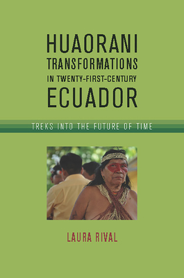 Huaorani Transformations in Twenty-First-Century Ecuador: Treks Into the Future of Time - Rival, Laura