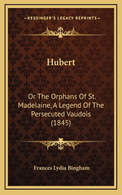 Hubert: Or the Orphans of St. Madelaine, a Legend of the Persecuted Vaudois (1845) - Bingham, Frances Lydia