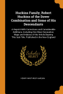 Huckins Family, Robert Huckins of the Dover Combination and Some of His Descendants: A Reprint with Corrections and Considerable Additions, Including One More Generation, Maps and Indexes of the Article Bearing This Sub-Title, Published in the New England