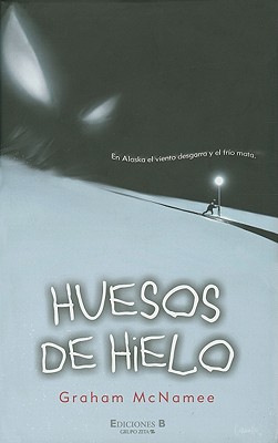 Huesos de Hielo: En Alaska el Viento Desgarra y el Frio Mata. - McNamee, Graham, and Barrobes, Marc (Translated by)