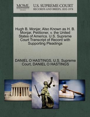 Hugh B. Monjar, Also Known as H. B. Monjar, Petitioner, V. the United States of America. U.S. Supreme Court Transcript of Record with Supporting Pleadings - Hastings, Daniel O, and U S Supreme Court (Creator)