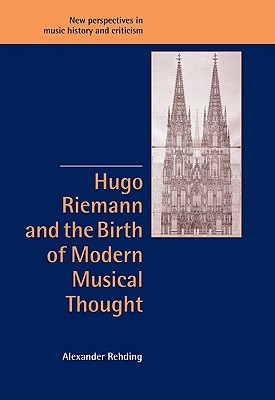 Hugo Riemann and the Birth of Modern Musical Thought - Rehding, Alexander