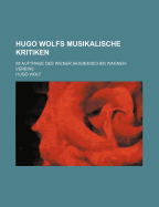 Hugo Wolf's Musikalische Kritiken: Im Auftrage Des Wiener Akademischen Wagner-Vereins (Classic Reprint)