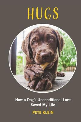 Hugs: How A Dog's Unconditional Love Saved My Life - Klein, Pete