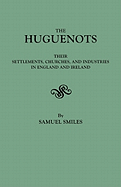 Huguenots: Their Settlements, Churches, and Industries in England and Ireland