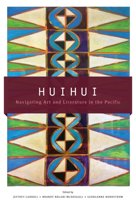 Huihui: Navigating Art and Literature in the Pacific - Carroll, Jeffrey (Editor), and McDougall, Brandy N lani (Editor), and Nordstrom, Georganne, Professor (Editor)