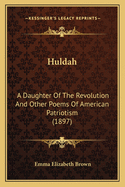 Huldah: A Daughter Of The Revolution And Other Poems Of American Patriotism (1897)