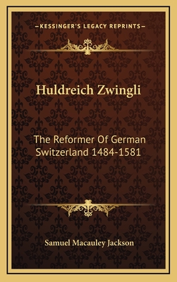 Huldreich Zwingli: The Reformer Of German Switzerland 1484-1581 - Jackson, Samuel MacAuley