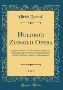 Huldrici Zuinglii Opera, Vol. 4: Completa Editio Prima Curantibus Melchore Schulero Et Io. Schulthessio; Latinorum Scriptorum Pars Secunda; Didactica Et Apologetica AB Anno 1526 Usque Ad Obitum Auctoris Cteraque Varia Poetica Paedagogica Philologica Histo