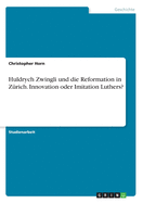 Huldrych Zwingli und die Reformation in Z?rich. Innovation oder Imitation Luthers?