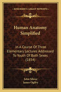 Human Anatomy Simplified: In a Course of Three Elementary Lectures Addressed to Youth of Both Sexes (1854)