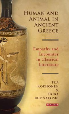 Human and Animal in Ancient Greece: Empathy and Encounter in Classical Literature - Korhonen, Tua, and Ruonakoski, Erika