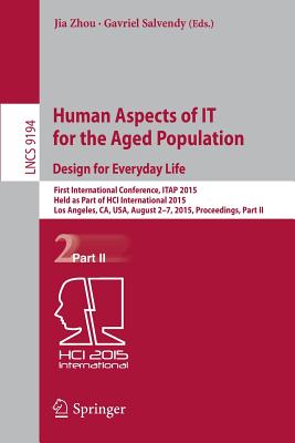 Human Aspects of It for the Aged Population. Design for Everyday Life: First International Conference, Itap 2015, Held as Part of Hci International 2015, Los Angeles, Ca, Usa, August 2-7, 2015. Proceedings, Part II - Zhou, Jia (Editor), and Salvendy, Gavriel (Editor)