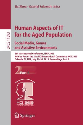 Human Aspects of IT for the Aged Population. Social Media, Games and Assistive Environments: 5th International Conference, ITAP 2019, Held as Part of the 21st HCI International Conference, HCII 2019, Orlando, FL, USA, July 26-31, 2019, Proceedings... - Zhou, Jia (Editor), and Salvendy, Gavriel (Editor)