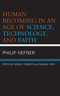 Human Becoming in an Age of Science, Technology, and Faith - Hefner, Philip, and Roberts, Jason P (Editor), and Turk, Mladen (Editor)