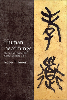 Human Becomings: Theorizing Persons for Confucian Role Ethics - Ames, Roger T